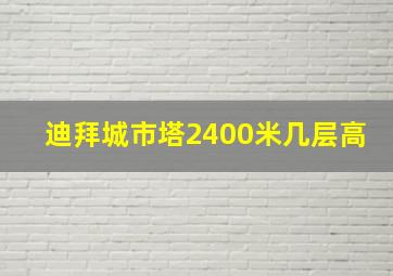 迪拜城市塔2400米几层高