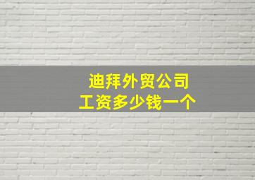 迪拜外贸公司工资多少钱一个