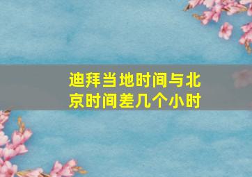 迪拜当地时间与北京时间差几个小时