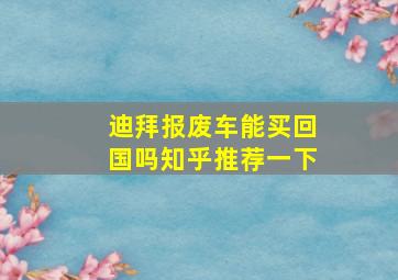 迪拜报废车能买回国吗知乎推荐一下