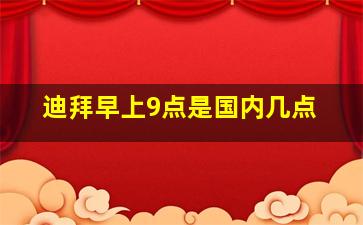 迪拜早上9点是国内几点