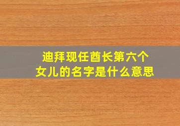 迪拜现任酋长第六个女儿的名字是什么意思