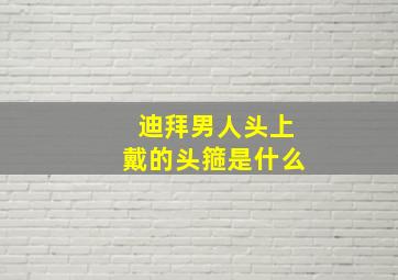 迪拜男人头上戴的头箍是什么