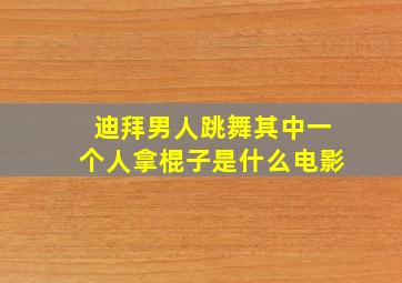 迪拜男人跳舞其中一个人拿棍子是什么电影