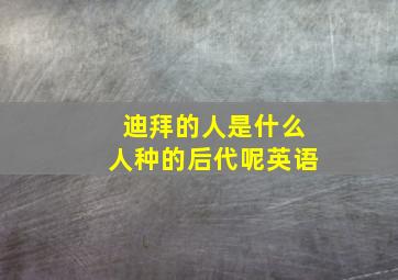 迪拜的人是什么人种的后代呢英语