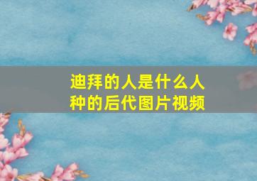 迪拜的人是什么人种的后代图片视频