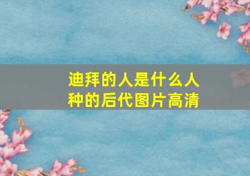 迪拜的人是什么人种的后代图片高清