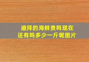 迪拜的海鲜贵吗现在还有吗多少一斤呢图片