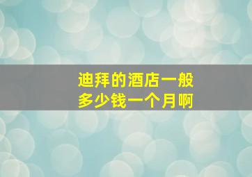 迪拜的酒店一般多少钱一个月啊