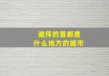 迪拜的首都是什么地方的城市