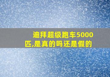 迪拜超级跑车5000匹,是真的吗还是假的