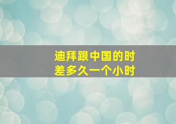 迪拜跟中国的时差多久一个小时