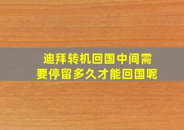 迪拜转机回国中间需要停留多久才能回国呢