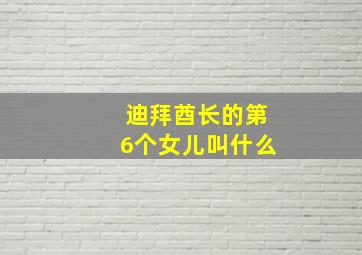 迪拜酋长的第6个女儿叫什么