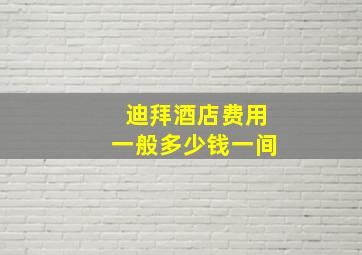 迪拜酒店费用一般多少钱一间