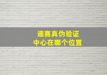 迪赛真伪验证中心在哪个位置