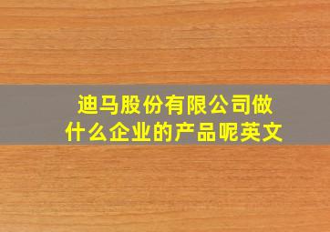 迪马股份有限公司做什么企业的产品呢英文