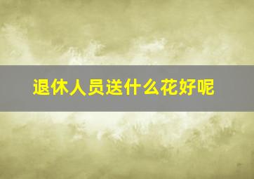 退休人员送什么花好呢