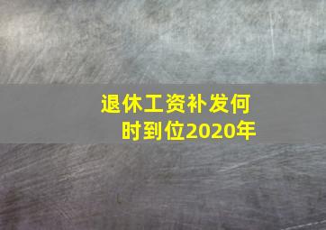 退休工资补发何时到位2020年