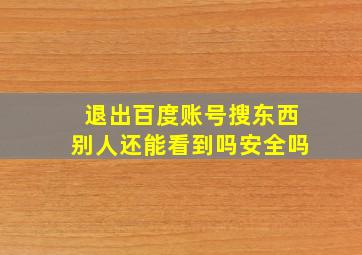 退出百度账号搜东西别人还能看到吗安全吗