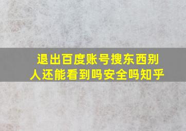 退出百度账号搜东西别人还能看到吗安全吗知乎