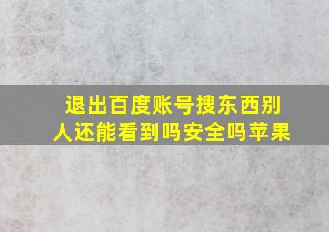 退出百度账号搜东西别人还能看到吗安全吗苹果