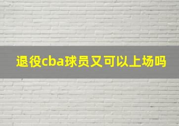 退役cba球员又可以上场吗