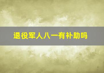 退役军人八一有补助吗