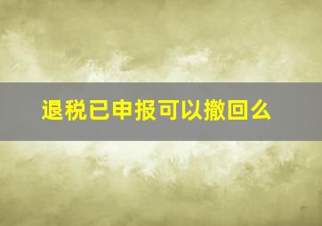 退税已申报可以撤回么