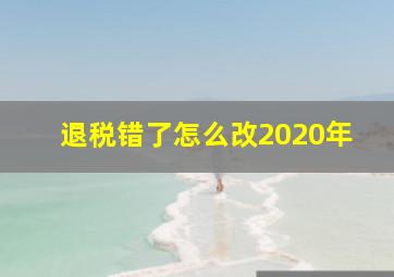 退税错了怎么改2020年