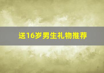 送16岁男生礼物推荐