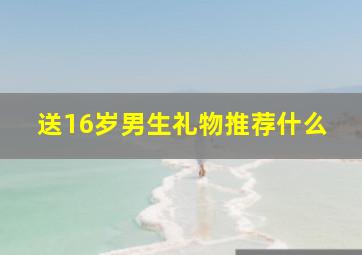 送16岁男生礼物推荐什么