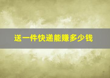 送一件快递能赚多少钱