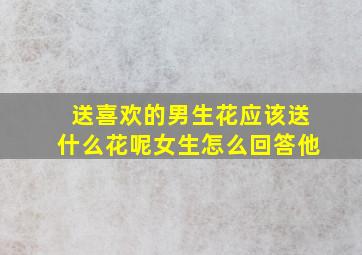 送喜欢的男生花应该送什么花呢女生怎么回答他