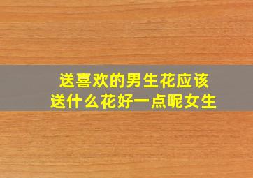 送喜欢的男生花应该送什么花好一点呢女生