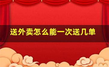 送外卖怎么能一次送几单