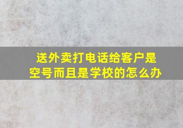 送外卖打电话给客户是空号而且是学校的怎么办