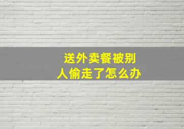 送外卖餐被别人偷走了怎么办