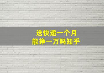 送快递一个月能挣一万吗知乎