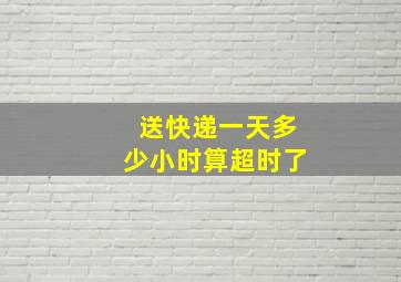 送快递一天多少小时算超时了