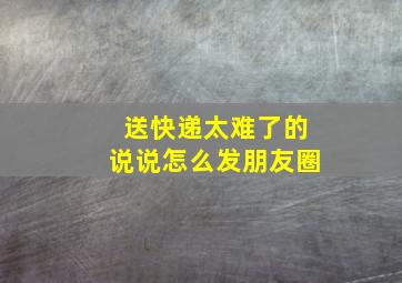 送快递太难了的说说怎么发朋友圈