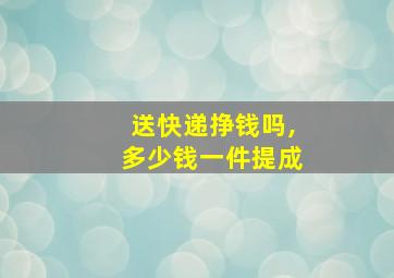 送快递挣钱吗,多少钱一件提成