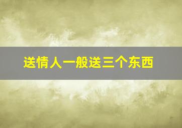 送情人一般送三个东西