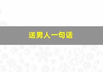 送男人一句话