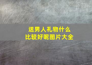 送男人礼物什么比较好呢图片大全