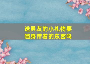 送男友的小礼物要随身带着的东西吗