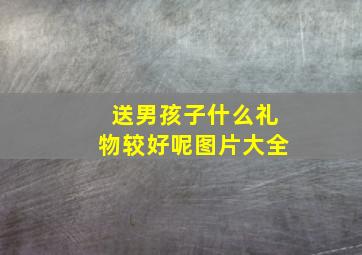 送男孩子什么礼物较好呢图片大全