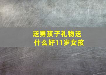 送男孩子礼物送什么好11岁女孩