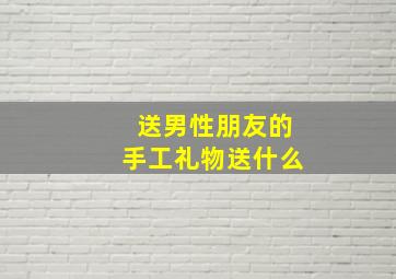 送男性朋友的手工礼物送什么