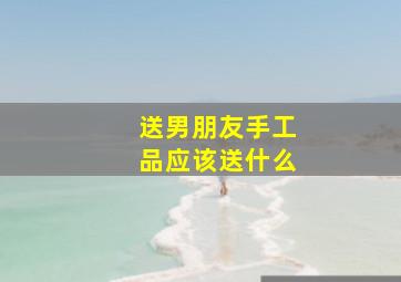 送男朋友手工品应该送什么